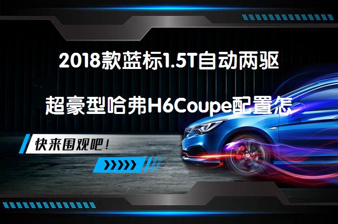 2018款蓝标1.5T自动两驱超豪型哈弗H6Coupe配置怎么样？车主真实评价_58汽车