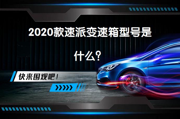 2020款速派变速箱型号是什么？_58汽车