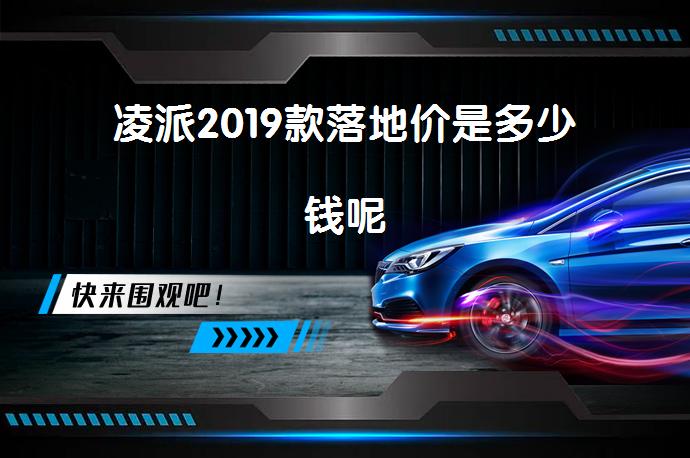 凌派2019款落地价是多少钱呢_58汽车