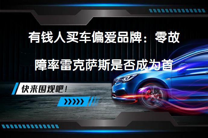 有钱人买车偏爱品牌：零故障率雷克萨斯是否成为首选？_58汽车