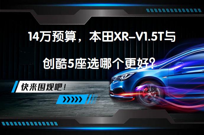 14万预算，本田XR-V1.5T与创酷5座选哪个更好？_58汽车