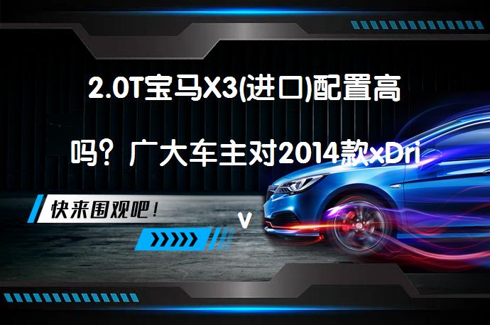 2.0T宝马X3(进口)配置高吗？广大车主对2014款xDrive28i领先型内部配置的看法_58汽车