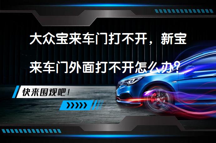 大众宝来车门打不开，新宝来车门外面打不开怎么办？_58汽车