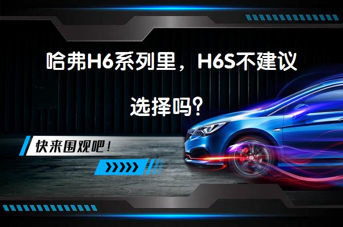哈弗H6系列里，H6S不建议选择吗？_58汽车