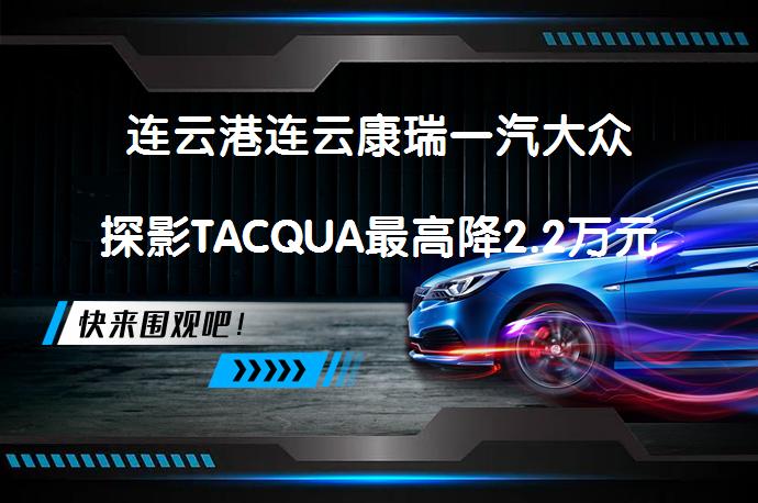 连云港连云康瑞一汽大众探影TACQUA最高降2.2万元今日钜惠_58汽车