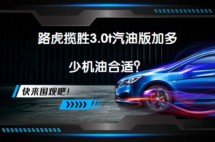 路虎揽胜3.0t汽油版加多少机油合适？_58汽车