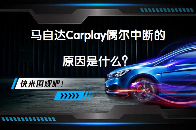 马自达Carplay偶尔中断的原因是什么？_58汽车