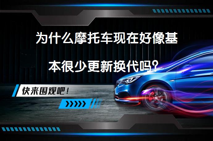 为什么摩托车现在好像基本很少更新换代吗？_58汽车