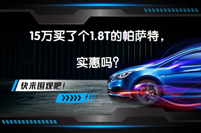 15万买了个1.8T的帕萨特，实惠吗？_58汽车