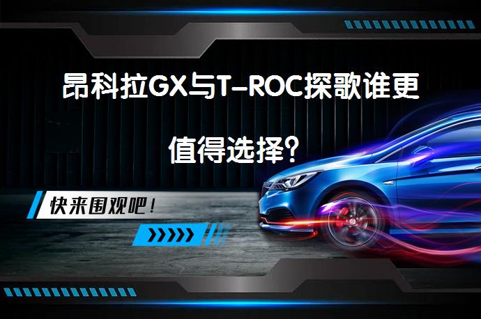 昂科拉GX与T-ROC探歌谁更值得选择？_58汽车