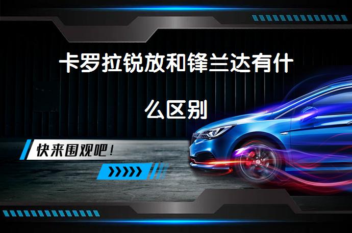 卡罗拉锐放和锋兰达有什么区别-58同城