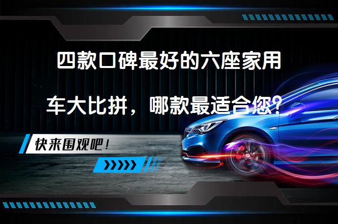 四款口碑最好的六座家用车大比拼，哪款最适合您？_58汽车