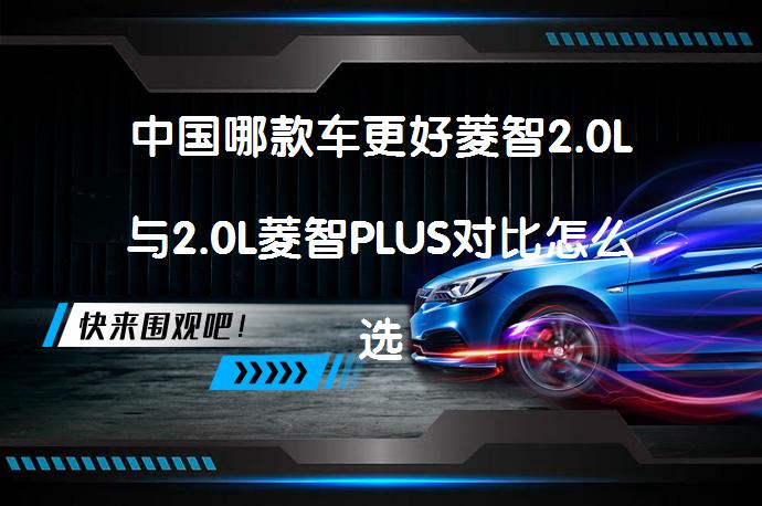 中国哪款车更好菱智2.0L与2.0L菱智PLUS对比怎么选更值得考虑_58汽车