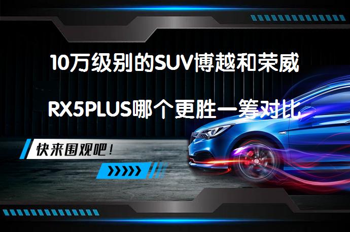 10万级别的SUV博越和荣威RX5PLUS哪个更胜一筹对比分析_58汽车