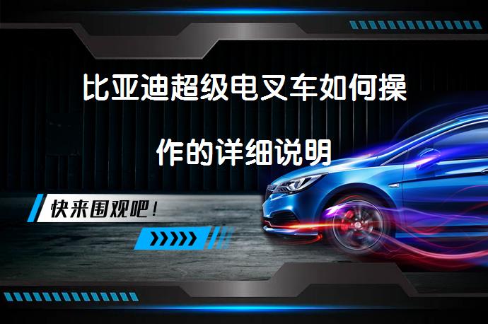 比亚迪超级电叉车如何操作的详细说明_58汽车
