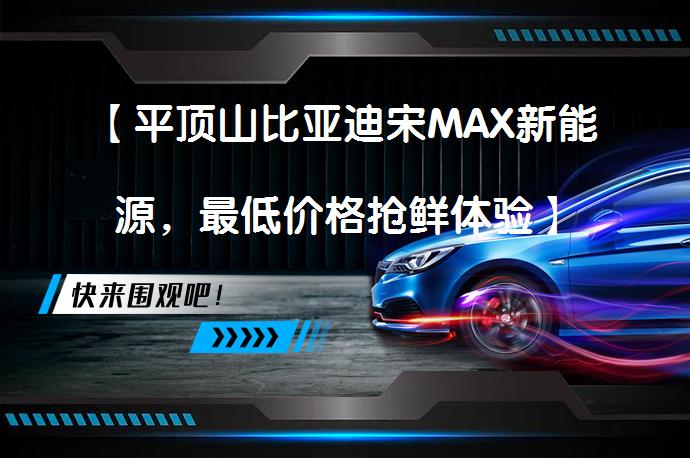 【平顶山比亚迪宋MAX新能源，最低价格抢鲜体验】_58汽车