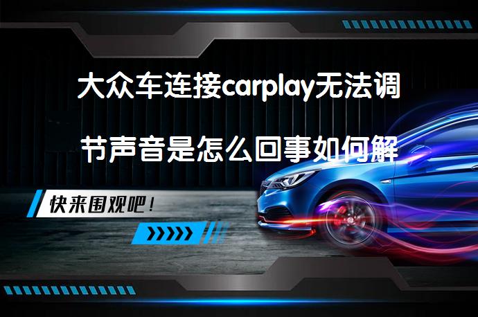 大众车连接carplay无法调节声音是怎么回事如何解决_58汽车