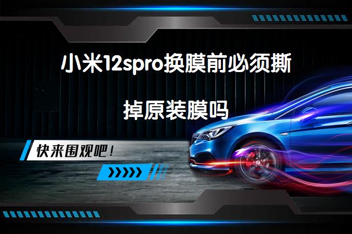 小米12spro换膜前必须撕掉原装膜吗_58汽车