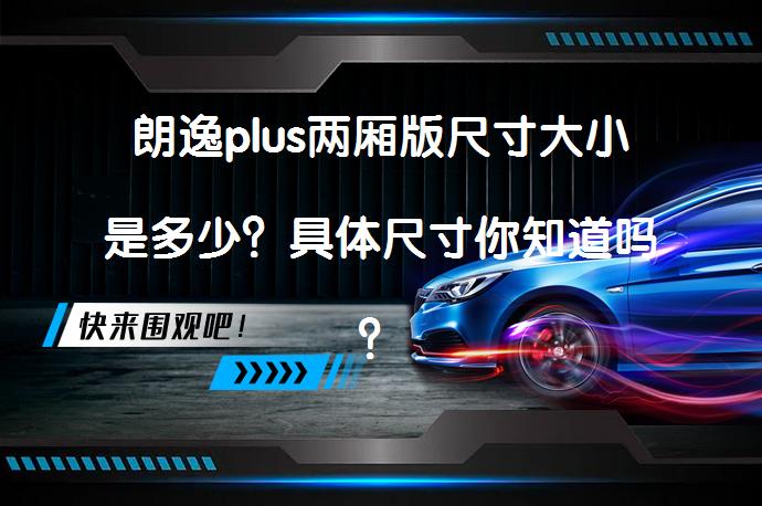 朗逸plus两厢版尺寸大小是多少？具体尺寸你知道吗？_58汽车