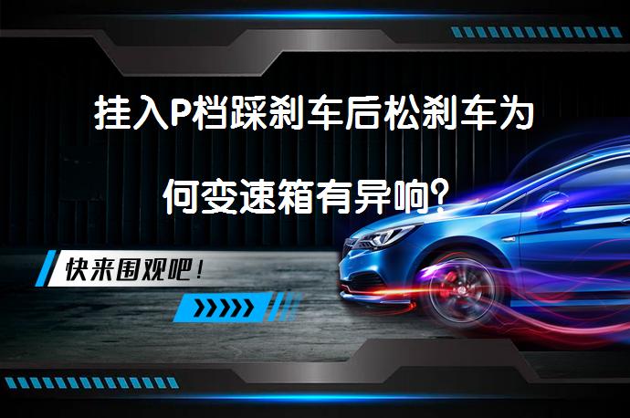 挂入P档踩刹车后松刹车为何变速箱有异响？_58汽车