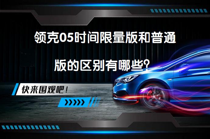领克05时间限量版和普通版的区别有哪些？_58汽车