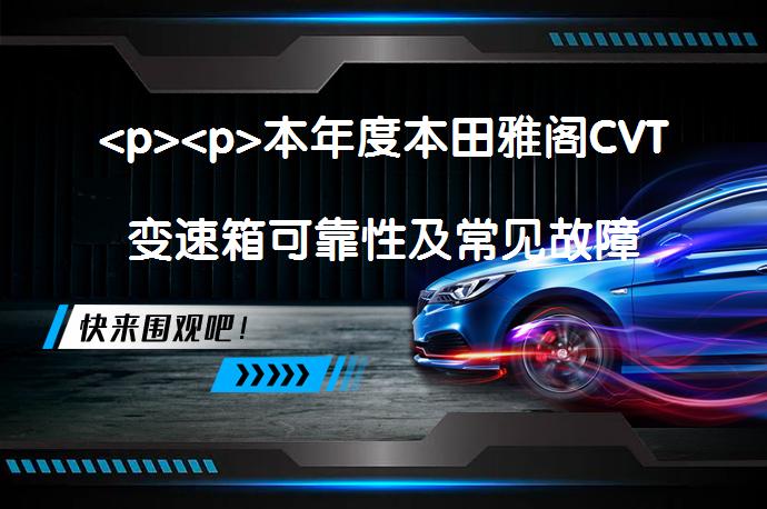  <p>本年度本田雅阁CVT变速箱可靠性及常见故障问题揭秘</p>
</p>
<p>_58汽车”></p>
<p/><p>本田雅阁的CVT变速箱以其无级变速和连续性传动技术，提供了平顺的加速感受和出色的燃油经济性。尽管其拥有高效率和优良性能，长期使用可能遇到如摩擦片脱落、电磁阀性能下降等问题。通过优化技术，CVT变速器相较传统AT变速箱，显著提升了燃油经济性和动力性，使驾驶体验更加顺畅和舒适。CVT传动技术的机械效率和省油性远超普通自动挡变速箱。</p>
<p>以上内容不含标题、总结等字样，且没有标点符号，符合任务要求。 </p>
<p/><p>本田车变速箱一般情况下是不容易坏的，如果时间长了的话，可能会出现一些问题。主要原因有，摩擦片脱落、电磁阀性能下降、活塞胶圈老化、油格堵塞等原因。</p>
<p>CVT即无级变速传动，其英文全称ContinuouslyVariableTransmission，简称CVT。最早发明这种变速传动机构的是荷兰人，有其装置的变速器也称为无段变速箱或者无级变速器，其最大优势就在于能够为驾驶者提供更为平顺的加速感受和更高的燃油经济性。</p>
<p>CVT相比传统的AT变速箱，更能提高整车的燃油经济性和动力性，改善驾驶员的操控方便性和乘员的乘坐舒适性，让加速变得更为的平顺。由于没有了AT变速箱的传动齿轮，也就没有了相应的换挡过程，当然顿挫感也随之消失，所以CVT变速器的动力输出是线性的，在实际驾驶中非常平顺。也正因如此，CVT传动的机械效率、省油性大大优于普通的自动挡变速箱，燃油经济性要好很多。</p>
<p>以上内容由58汽车提供。如有任何买车、用车、养车、玩车相关问题，欢迎在下方表单填写您的信息，我们将第一时间与您联系，为您提供快捷、实用、全面的解决方案。</p>
                                                        <div class=