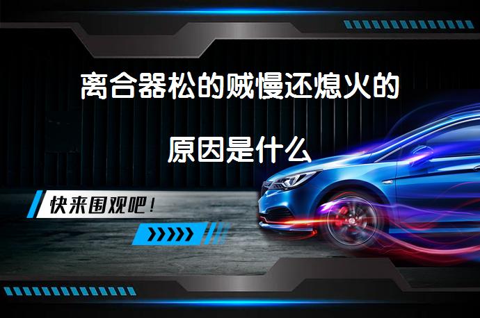 离合器松的贼慢还熄火的原因是什么_58汽车