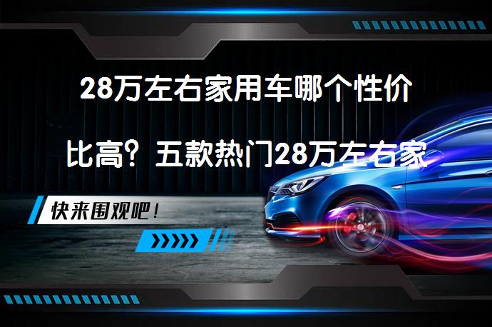 28万左右家用车哪个性价比高？五款热门28万左右家用车推荐_58汽车