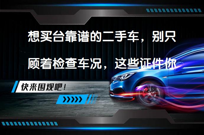 想买台靠谱的二手车，别只顾着检查车况，这些证件你检查了吗？_58汽车