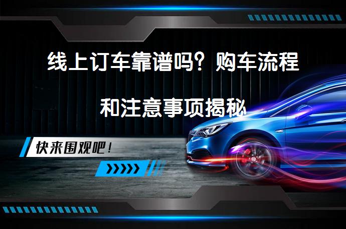 线上订车靠谱吗？购车流程和注意事项揭秘_58汽车