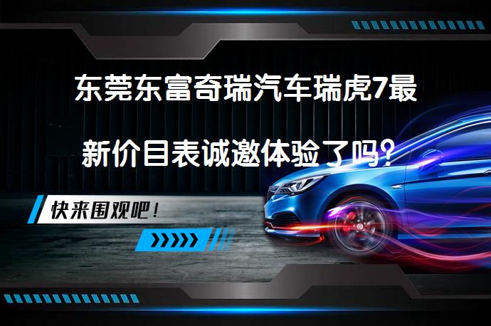 东莞东富奇瑞汽车瑞虎7最新价目表诚邀体验了吗？_58汽车