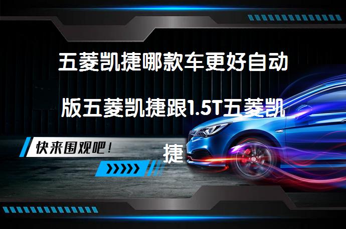 五菱凯捷哪款车更好自动版五菱凯捷跟1.5T五菱凯捷对比谁好？_58汽车