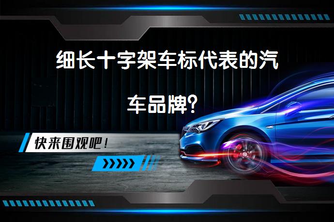 细长十字架车标代表的汽车品牌？_58汽车