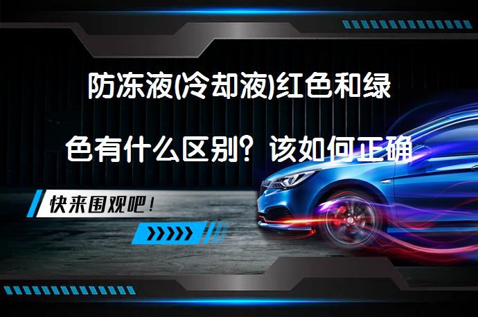 防冻液(冷却液)红色和绿色有什么区别？该如何正确选择和使用？_58汽车