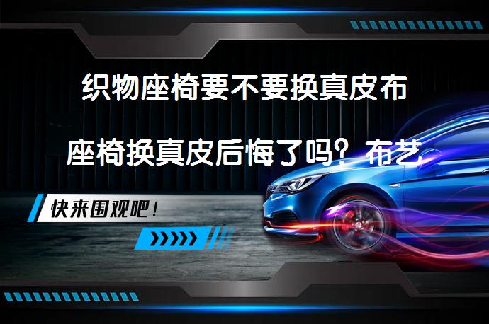 织物座椅要不要换真皮布座椅换真皮后悔了吗？布艺座椅和真皮座椅哪个更合适？_58汽车