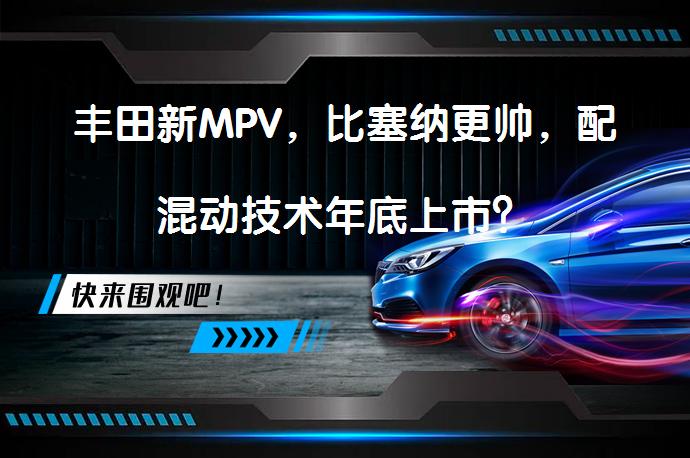 丰田新MPV，比塞纳更帅，配混动技术年底上市？_58汽车