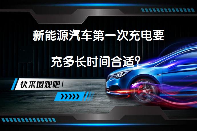 新能源汽车第一次充电要充多长时间合适？_58汽车
