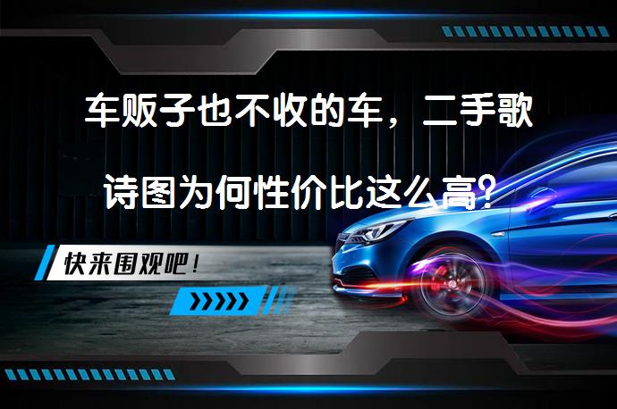 车贩子也不收的车，二手歌诗图为何性价比这么高？_58汽车