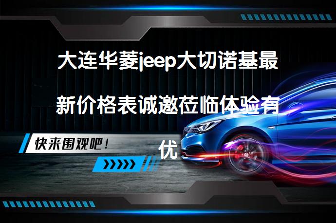 大连华菱jeep大切诺基最新价格表诚邀莅临体验有优惠吗_58汽车