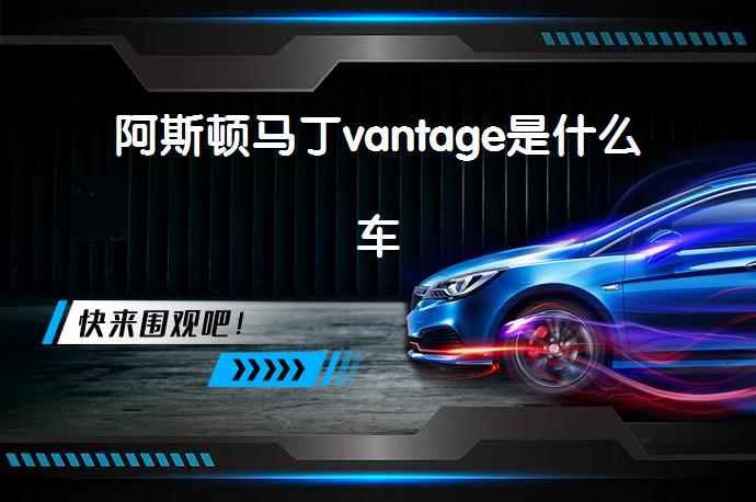 阿斯顿马丁vantage是什么车_58汽车