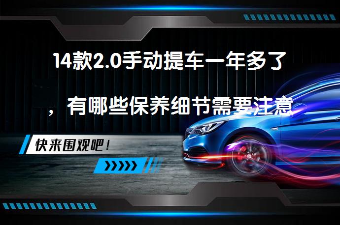 14款2.0手动提车一年多了，有哪些保养细节需要注意呢？_58汽车