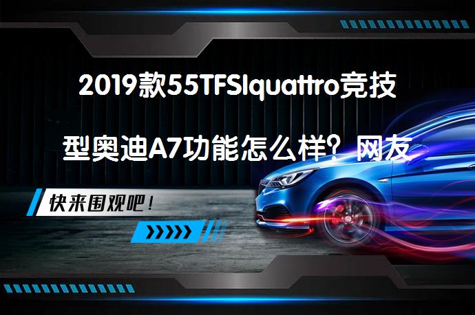2019款55TFSIquattro竞技型奥迪A7功能怎么样？网友评价来了_58汽车