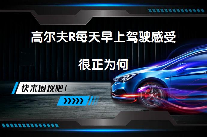 高尔夫R每天早上驾驶感受很正为何_58汽车