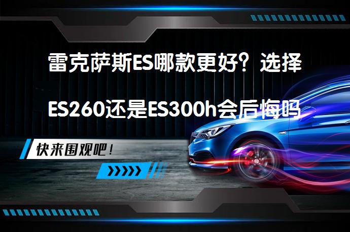 雷克萨斯ES哪款更好？选择ES260还是ES300h会后悔吗？_58汽车
