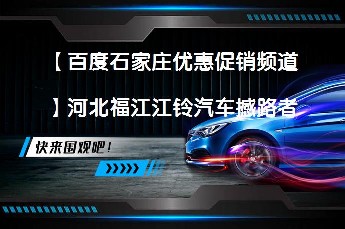 【百度石家庄优惠促销频道】河北福江江铃汽车撼路者最新价目表欢迎品鉴_58汽车