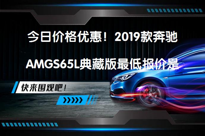 今日价格优惠！2019款奔驰AMGS65L典藏版最低报价是多少？_58汽车