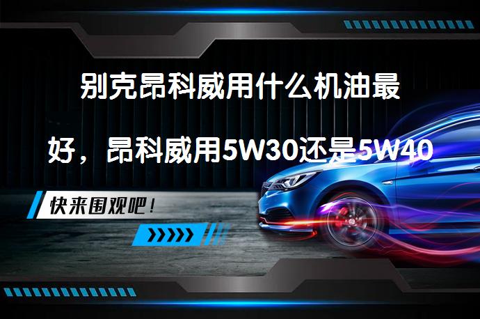 别克昂科威用什么机油最好，昂科威用5W30还是5W40合适吗？_58汽车