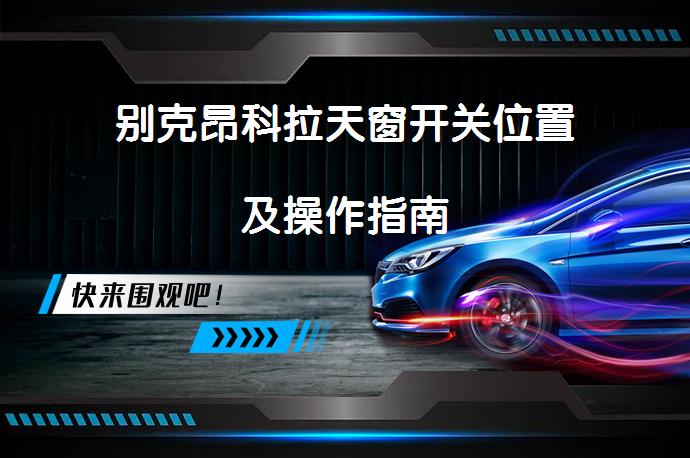 别克昂科拉天窗开关位置及操作指南_58汽车