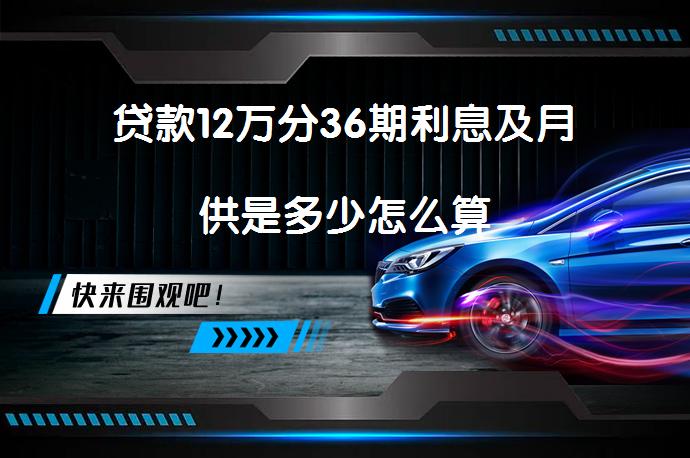 贷款12万分36期利息及月供是多少怎么算_58汽车