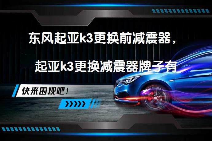 东风起亚k3更换前减震器，起亚k3更换减震器牌子有哪些？_58汽车